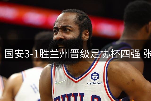 国安3-1胜兰州晋级足协杯四强 张玉宁曹永竞建功